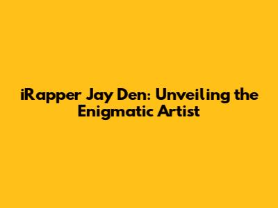 iRapper Jay Den: Unveiling the Enigmatic Artist