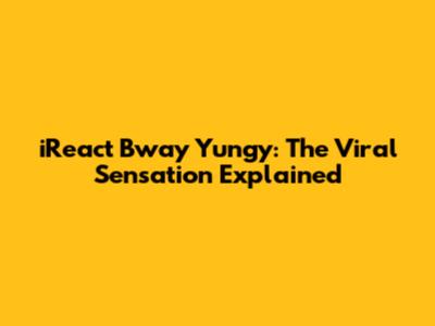 iReact Bway Yungy: The Viral Sensation Explained