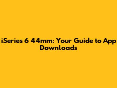 iSeries 6 44mm: Your Guide to App Downloads