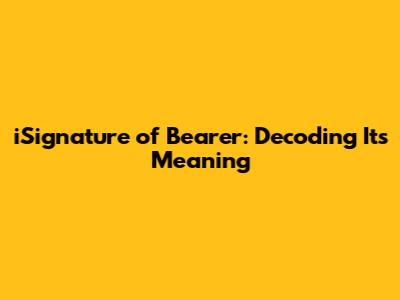 iSignature of Bearer: Decoding Its Meaning
