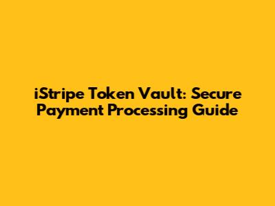 iStripe Token Vault: Secure Payment Processing Guide