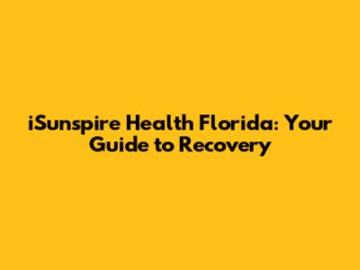 iSunspire Health Florida: Your Guide to Recovery