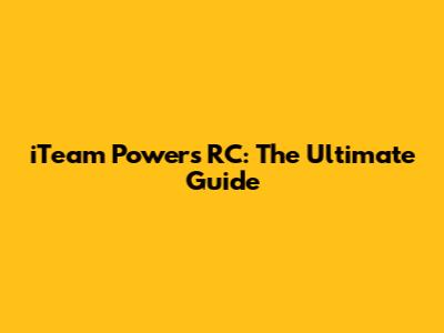 iTeam Powers RC: The Ultimate Guide