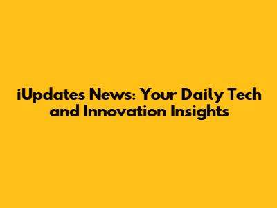 iUpdates News: Your Daily Tech and Innovation Insights