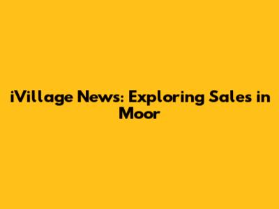 iVillage News: Exploring Sales in Moor