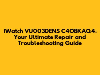 iWatch VU003DENS C4OBKAQ4: Your Ultimate Repair and Troubleshooting Guide