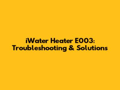 iWater Heater E003: Troubleshooting & Solutions