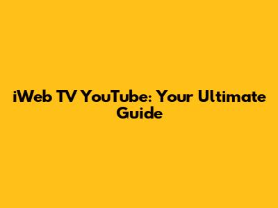 iWeb TV YouTube: Your Ultimate Guide
