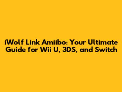 iWolf Link Amiibo: Your Ultimate Guide for Wii U, 3DS, and Switch