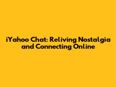 iYahoo Chat: Reliving Nostalgia and Connecting Online