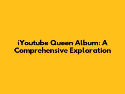 iYoutube Queen Album: A Comprehensive Exploration