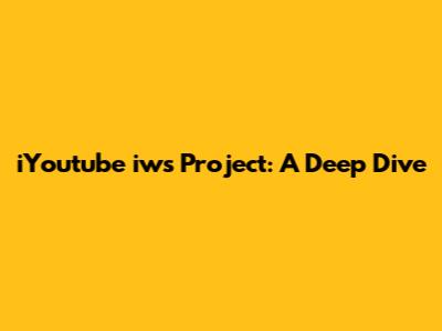 iYoutube iws Project: A Deep Dive
