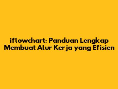 iflowchart: Panduan Lengkap Membuat Alur Kerja yang Efisien