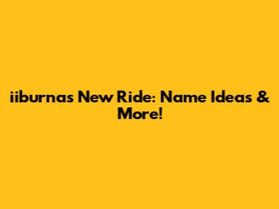 iiburna's New Ride: Name Ideas & More!