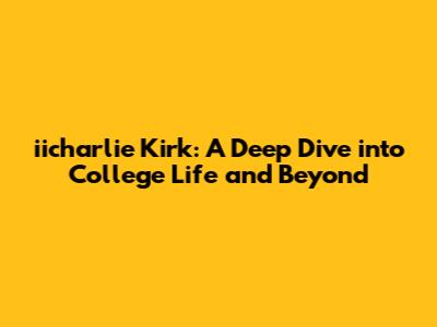 iicharlie Kirk: A Deep Dive into College Life and Beyond