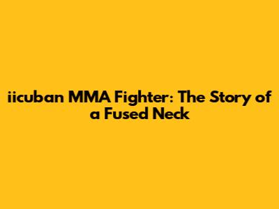 iicuban MMA Fighter: The Story of a Fused Neck