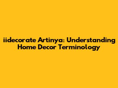 iidecorate Artinya: Understanding Home Decor Terminology