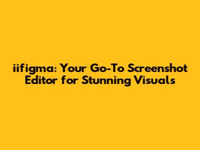 iifigma: Your Go-To Screenshot Editor for Stunning Visuals