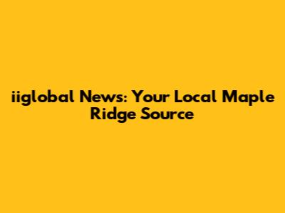 iiglobal News: Your Local Maple Ridge Source