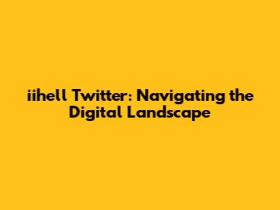iihell Twitter: Navigating the Digital Landscape