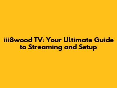 iii8wood TV: Your Ultimate Guide to Streaming and Setup