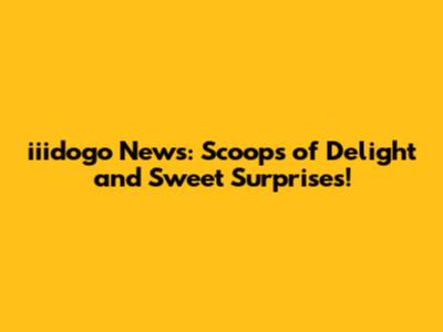 iiidogo News: Scoops of Delight and Sweet Surprises!