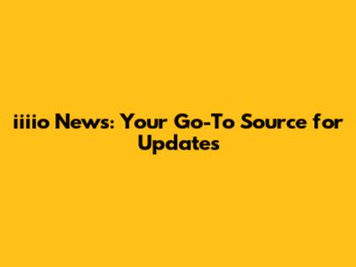 iiiio News: Your Go-To Source for Updates