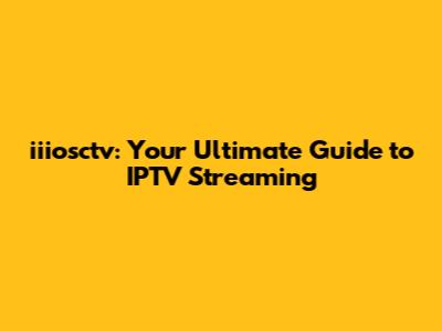 iiiosctv: Your Ultimate Guide to IPTV Streaming