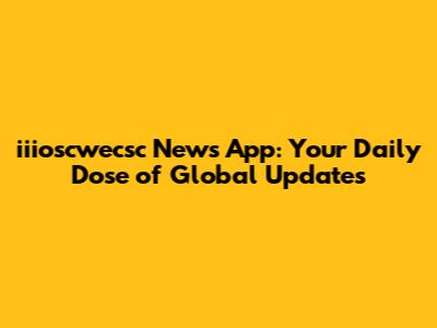 iiioscwecsc News App: Your Daily Dose of Global Updates