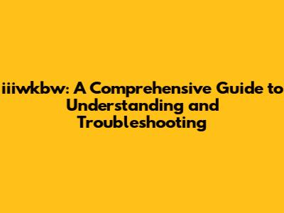 iiiwkbw: A Comprehensive Guide to Understanding and Troubleshooting