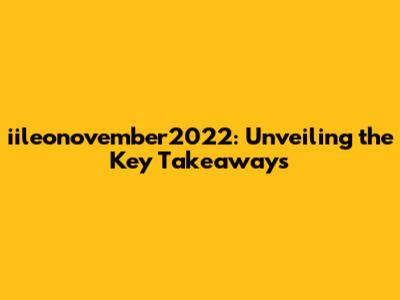 iileonovember2022: Unveiling the Key Takeaways