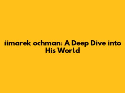 iimarek ochman: A Deep Dive into His World