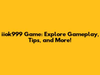 iiok999 Game: Explore Gameplay, Tips, and More!