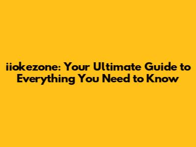 iiokezone: Your Ultimate Guide to Everything You Need to Know