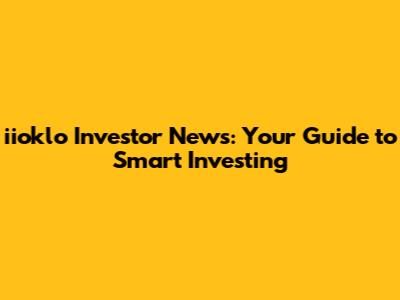iioklo Investor News: Your Guide to Smart Investing