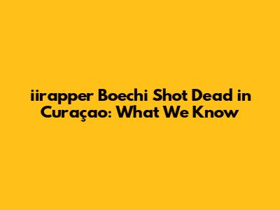 iirapper Boechi Shot Dead in Curaçao: What We Know