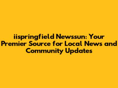 iispringfield Newssun: Your Premier Source for Local News and Community Updates