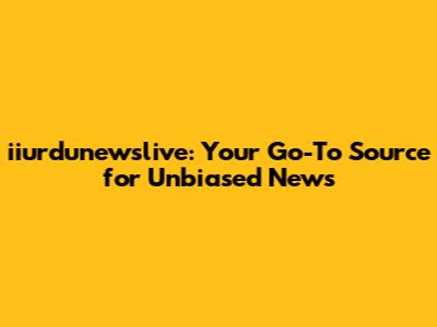 iiurdunewslive: Your Go-To Source for Unbiased News