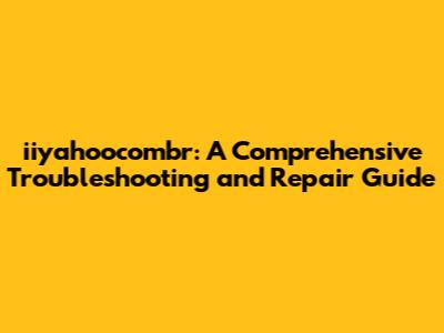iiyahoocombr: A Comprehensive Troubleshooting and Repair Guide