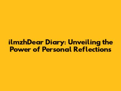 ilmzhDear Diary: Unveiling the Power of Personal Reflections