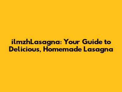 ilmzhLasagna: Your Guide to Delicious, Homemade Lasagna