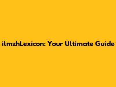 ilmzhLexicon: Your Ultimate Guide