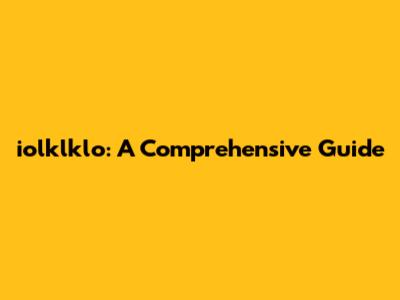 iolklklo: A Comprehensive Guide