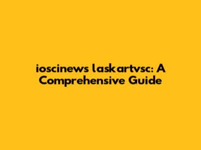 ioscinews laskartvsc: A Comprehensive Guide