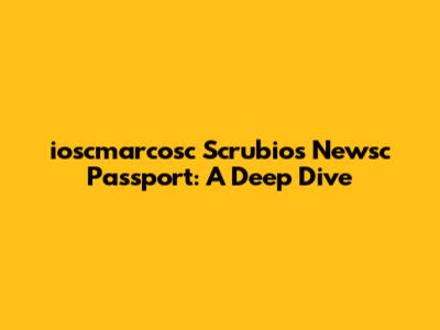 ioscmarcosc Scrubio's Newsc Passport: A Deep Dive