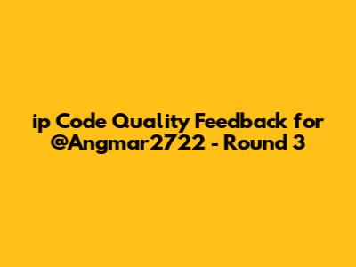 ip Code Quality Feedback for @Angmar2722 - Round 3