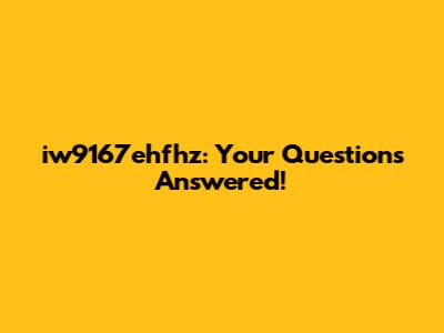 iw9167ehfhz: Your Questions Answered!