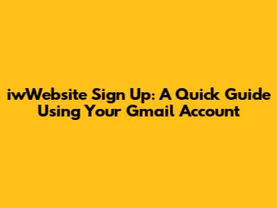 iwWebsite Sign Up: A Quick Guide Using Your Gmail Account