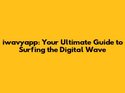 iwavyapp: Your Ultimate Guide to Surfing the Digital Wave