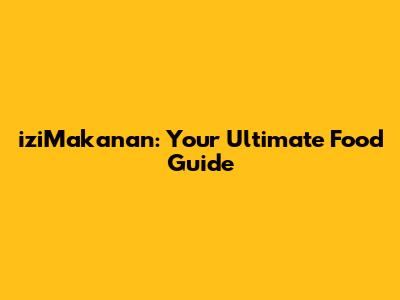 iziMakanan: Your Ultimate Food Guide